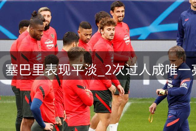 塞巴里表现平淡 2次过人成唯一亮点